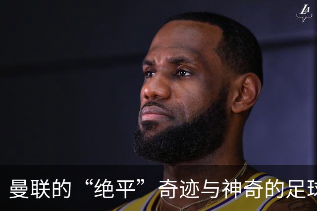 曼联的“绝平”奇迹与神奇的足球反转