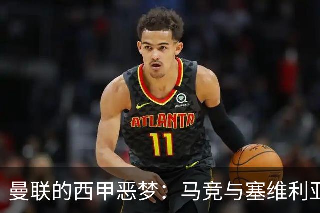 曼联的西甲恶梦：马竞与塞维利亚的永远羁绊