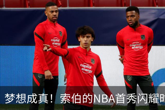梦想成真！索伯的NBA首秀闪耀时刻