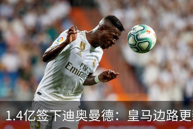 1.4亿签下迪奥曼德：皇马边路更新的关键落子丨观察
